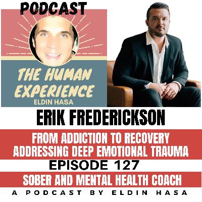 #127 Erik Frederickson From Addiction to Recovery, Addressing Deep Emotional Trauma