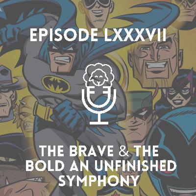 Episode LXXXVII - The Brave & The Bold an Unfinished Symphony Episode LXXXVII - The Brave & The Bold an Unfinished Symphony
