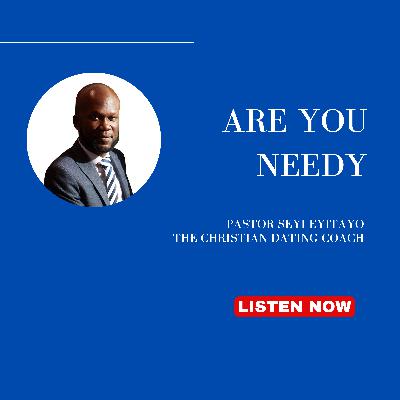 Are You Needy | Seyi Eyitayo- The Christian Dating Coach
