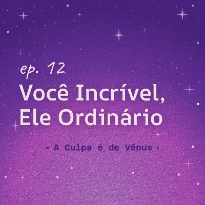 #12 Você Incrível, Ele Ordinário