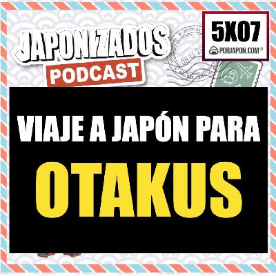 Japonizados Podcast | 5X07 | Viaje a Japón para Otakus