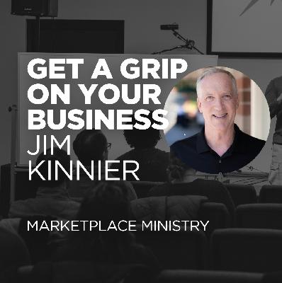 Get a Grip on Your Business - Marketplace Ministry w Jim Kinnier
