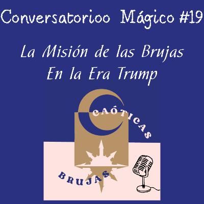 CM#19 La Misión de las Brujas en la Era Trump