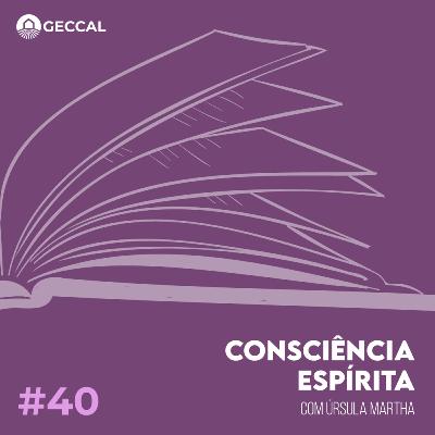 #40 Consciência Espírita - Úrsula Martha | Palestra