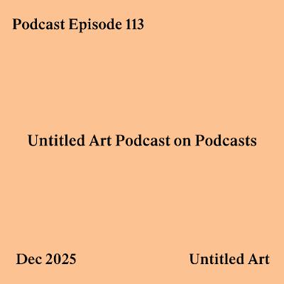 Episode 113: Untitled Art Podcast on Podcasts
