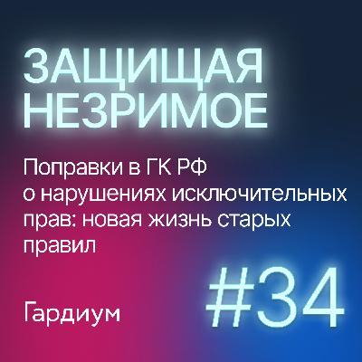 Поправки в ГК РФ о нарушениях исключительных прав: новая жизнь старых правил. Защищая незримое #34