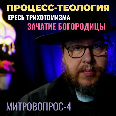Процесс-теология. Ересь трихотомизма. Непорочное Зачатие Девы Марии. Митровопрос. 4 серия