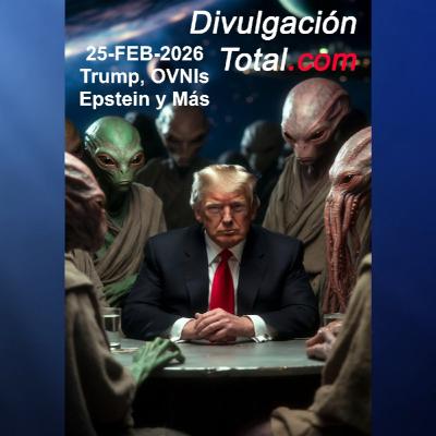25-FEB-2026 Trump, OVNIs, Epstein y Más