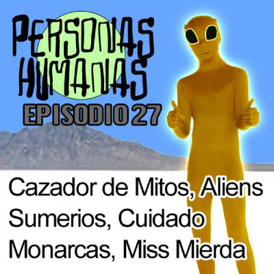 Personas Humanas Episodio 27: Cazador de Mitos, Aliens Sumerios, Cuidado: Monarcas, Miss Mierda