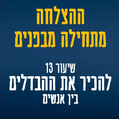 שיעור 13 - הכירו את ההבדלים: למה אנחנו כל הזמן מנסים לשנות את האנשים סביבנו?