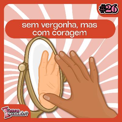 Sem vergonha, mas com coragem | #26