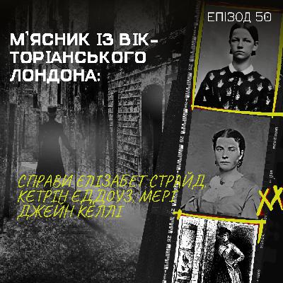 Епізод 50.3: М’ясник із Вікторіанського Лондона: справи Елізабет Страйд, Кетрін Еддоуз, Мері Джейн Келлі Епізод 50.3: М’ясник із Вікторіанського Лондона: справи Елізабет Страйд, Кетрін Еддоуз, Мері Джейн Келлі