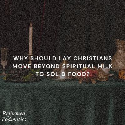Why Should Lay Christians Move Beyond Spiritual Milk to Solid Food? - Episode 199 Why Should Lay Christians Move Beyond Spiritual Milk to Solid Food? - Episode 199