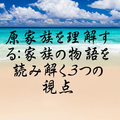 原家族を理解する：家族の物語を読み解く３つの視点