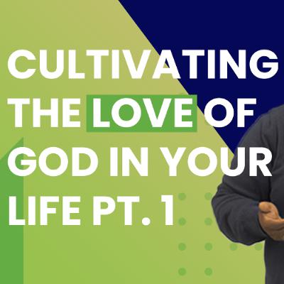 Cultivating The Love Of God In Your Life Pt. 1