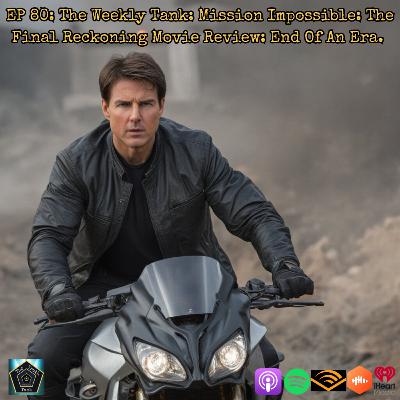 EP 80: The Weekly Tank: Mission Impossible: The Final Reckoning Movie Review: End Of An Era.