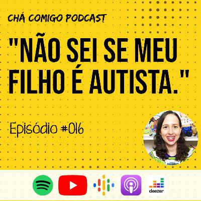 Não tenho certeza se meu filho é autista, e agora? | Chá Comigo Podcast #016