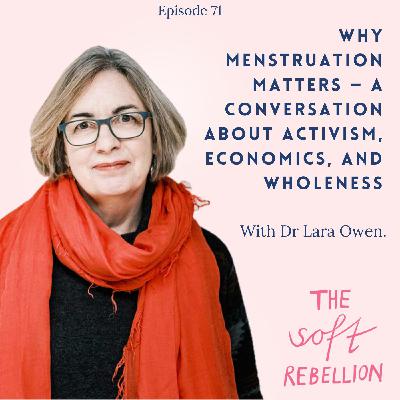 Ep. 71: Why Menstruation Matters — A Conversation about Activism, Economics, and Wholeness with Dr. Lara Owen