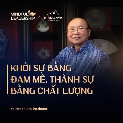 Mindful Leadership SS3 #2 | Khởi sự bằng đam mê, thành sự bằng chất lượng | Kao Siêu Lực