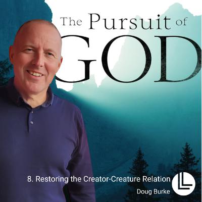 8. RESTORING THE CREATOR-CREATURE RELATION // The Pursuit of God // Doug Burke // 29.6.2025