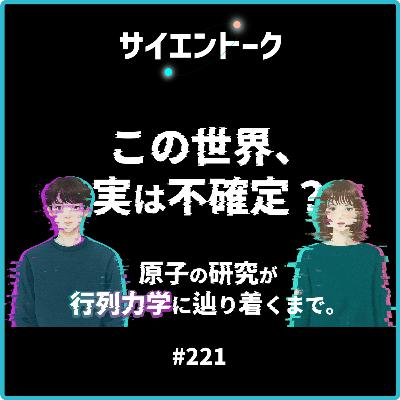221. この世界、実は不確定?原子の研究がハイゼンベルクの行列力学に辿り着くまで。 221. この世界、実は不確定?原子の研究がハイゼンベルクの行列力学に辿り着くまで。