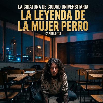 La Criatura de la UNAM; La Leyenda de la Mujer Perro...