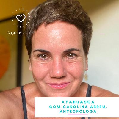 #9 Ayahuasca - com Carolina Abreu