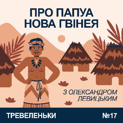 Епізод 17/2. Про Папуа-Нову Гвінею з Олександром Левицьким.