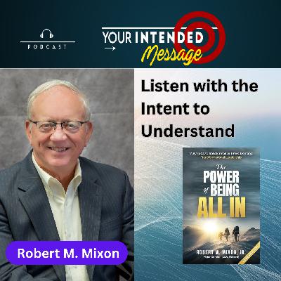 Why Leaders Must Listen with Intent to Understand: Robert M. Mixon