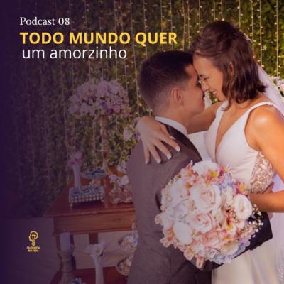Podcast 08 - Todo mundo quer um amorzinho
