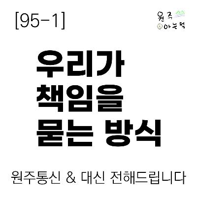 [95-1] 우리가 책임을 묻는 방식 ｜ 원주통신 & 대신 전해드립니다