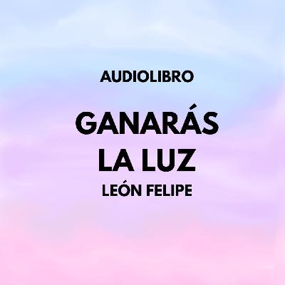 GANARÁS LA LUZ. LEÓN FELIPE. AUDIOLIBRO.
