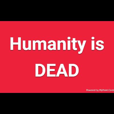 Humanity is Dead!