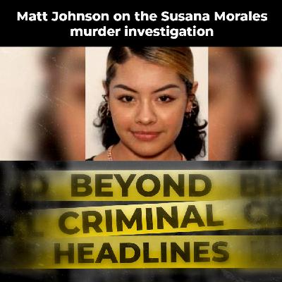 Matt Johnson on the Susana Morales murder investigation Matt Johnson on the Susana Morales murder investigation