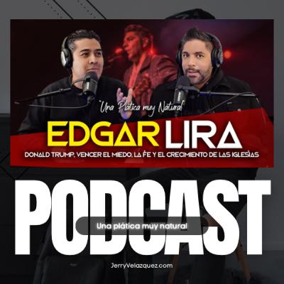 JERRY VELAZQUEZ PODCAST #75 con Edgar Lira | Donald Trump, vencer el miedo, la Fe y el Crecimiento de las Iglesias