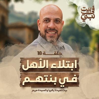 في بيت نبي - الحلقة 18 - بيت سيدنا زكريا والسيدة مريم - إبتلاء الأهل في بنتهم - عمرو مهران