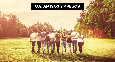 009: AMIGOS Y APEGOS 009: AMIGOS Y APEGOS