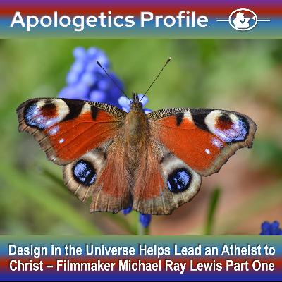 Episode 296: Design in the Universe Helps Lead an Atheist to Christ - Filmmaker Michael Ray Lewis - Part One