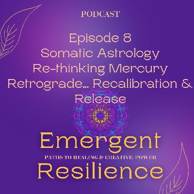 Emergent Resilience 08: Somatic Astrology:  Re-thinking Mercury Retrograde... Recalibration & Release