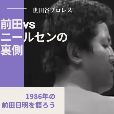 前田日明vsドン中矢ニールセンは「前田潰し」だったのか? 1986年の前田日明を語ろう【世田谷プロレスvol.013】 前田日明vsドン中矢ニールセンは「前田潰し」だったのか? 1986年の前田日明を語ろう【世田谷プロレスvol.013】