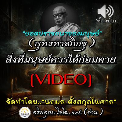 [Video] 📀 สิ่งที่มนุษย์ควรเข้าถึงให้ได้ก่อนตๅย ? : ยอดปรารถนาของมนุษย์ : ฆราวาสธรรม ฯ 🔴 พุทธทาสภิกขุ : อ่านโดย.. อริยคุณ (โจโฉ) ชมรมผลดี