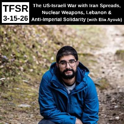 The US-Israeli War with Iran Spreads, Nuclear Weapons, Lebanon & Anti-Imperial Solidarity (with Elia Ayoub) The US-Israeli War with Iran Spreads, Nuclear Weapons, Lebanon & Anti-Imperial Solidarity (with Elia Ayoub)