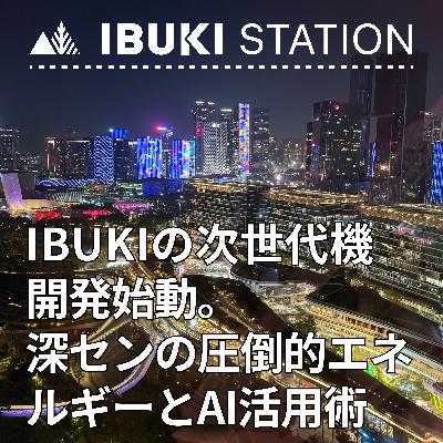 IBUKI次世代機開発、始動。深センの圧倒的エネルギーとAI活用術