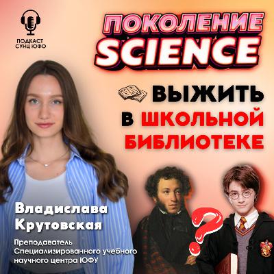 Поколение Science. 42. Владислава Крутовская: Выжить в школьной библиотеке