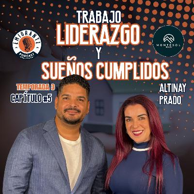 Trabajo y Liderazgo, entrevista a Altinay Prado Realtor y Exitosa Empresaria Emigrante Podcast Cap 5