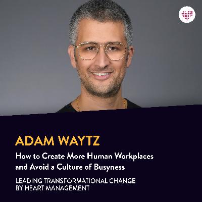 077. Adam Waytz: How to Create More Human Workplaces and Avoid a Culture of Busyness 077. Adam Waytz: How to Create More Human Workplaces and Avoid a Culture of Busyness
