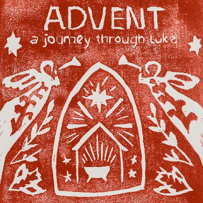 Advent | A Journey Through Luke: 1:39-56 Advent | A Journey Through Luke: 1:39-56