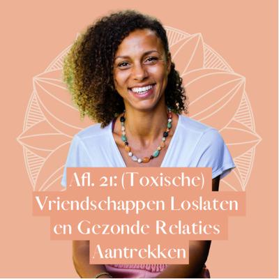 Afl. 21: (Toxische) Vriendschappen Loslaten en Gezonde Relaties Aantrekken