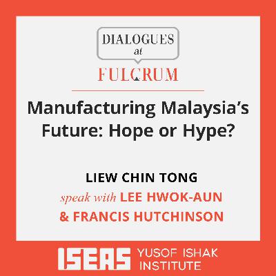 Manufacturing Malaysia’s Future: Hope or Hype?