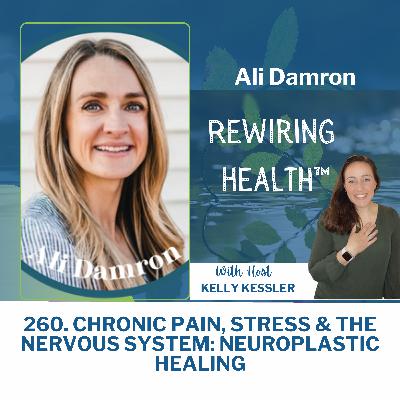 260. Chronic Pain, Stress & the Nervous System: Neuroplastic Healing with Ali Damron